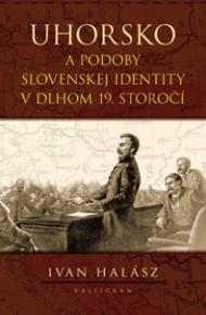 Ivan Halász: Uhorsko a podoby slovenskej identity v dlhom 19. storočí